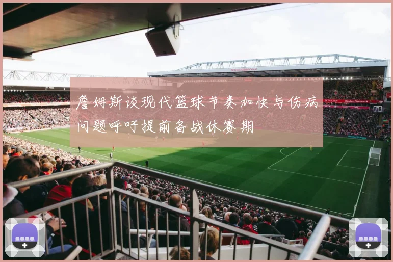 詹姆斯谈现代篮球节奏加快与伤病问题呼吁提前备战休赛期