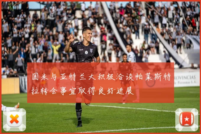 国米与亚特兰大积极洽谈帕莱斯特拉转会事宜取得良好进展