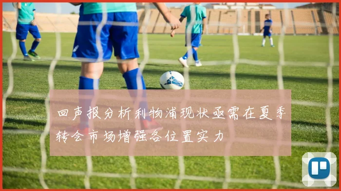 回声报分析利物浦现状亟需在夏季转会市场增强各位置实力