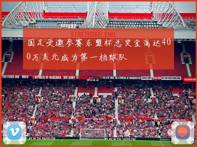 国足受邀参赛东盟杯总奖金高达400万美元成为第一档球队