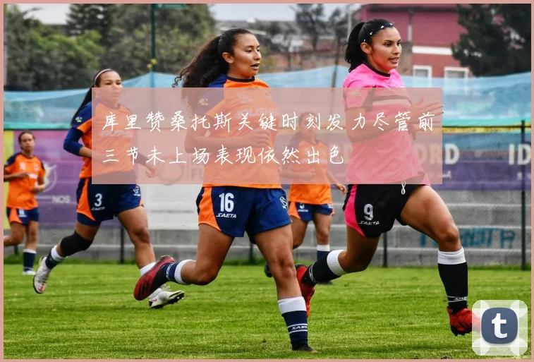 库里赞桑托斯关键时刻发力尽管前三节未上场表现依然出色