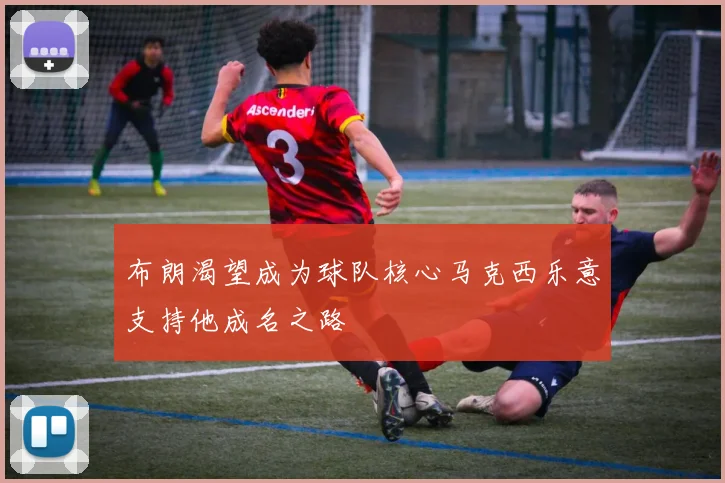布朗渴望成为球队核心马克西乐意支持他成名之路