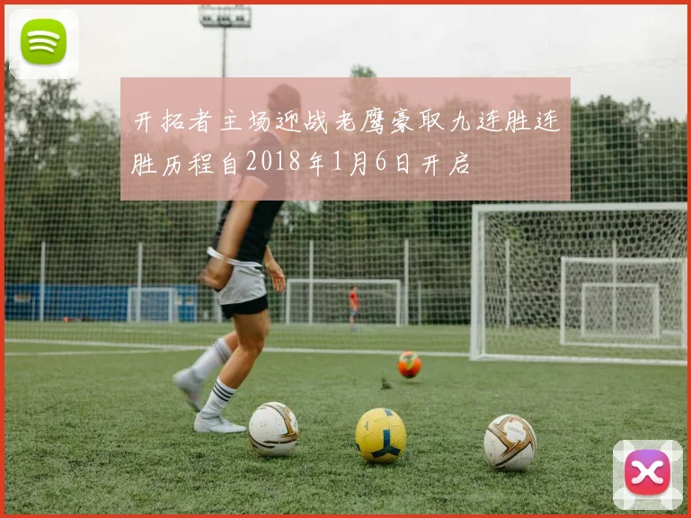 开拓者主场迎战老鹰豪取九连胜连胜历程自2018年1月6日开启